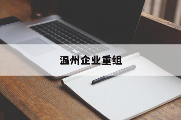 承德市温州企业重组(温州市国有企业重组改革)