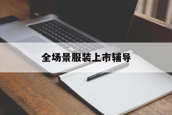 承德市全场景服装上市辅导(服装怎么样打造场景化)
