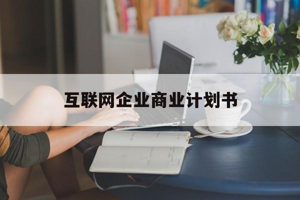 承德市互联网企业商业计划书(互联网行业商业计划书侧重点)