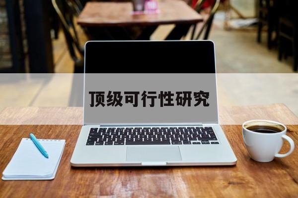 承德市顶级可行性研究(可行性研究分为哪几个阶段)
